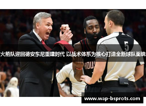 火箭队迎回德安东尼重建时代 以战术体系为核心打造全新球队面貌