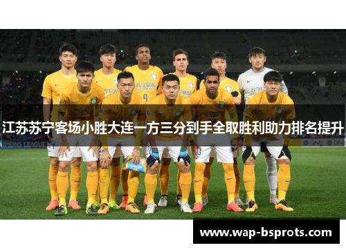 江苏苏宁客场小胜大连一方三分到手全取胜利助力排名提升